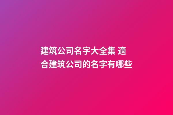 建筑公司名字大全集 適合建筑公司的名字有哪些-第1張-公司起名-玄機派